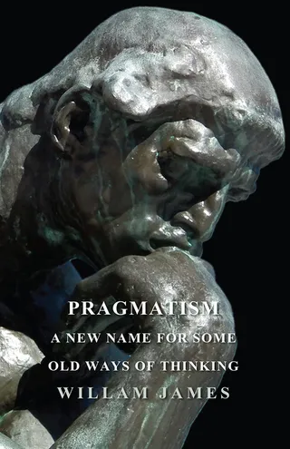 Pragmatism - A New Name For Some Old Ways Of Thinking