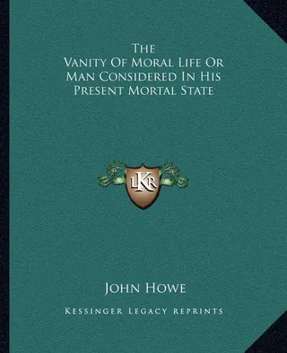 The Vanity Of Moral Life Or Man Considered In His Present Mortal State