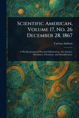 Scientific American, Volume 17, No. 26 December 28, 1867