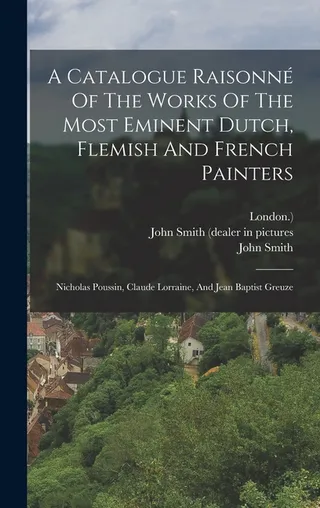 A Catalogue Raisonné Of The Works Of The Most Eminent Dutch, Flemish And French Painters