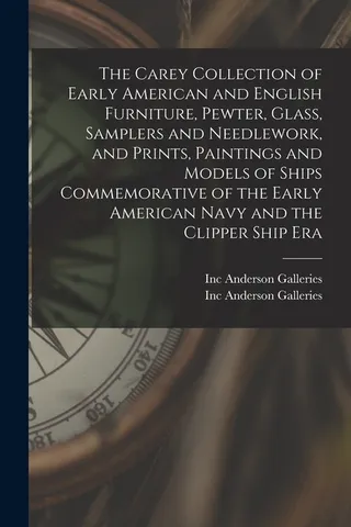 The Carey Collection of Early American and English Furniture, Pewter, Glass, Samplers and Needlework, and Prints, Paintings and Models of Ships Commemorative of the Early American Navy and the Clipper Ship Era