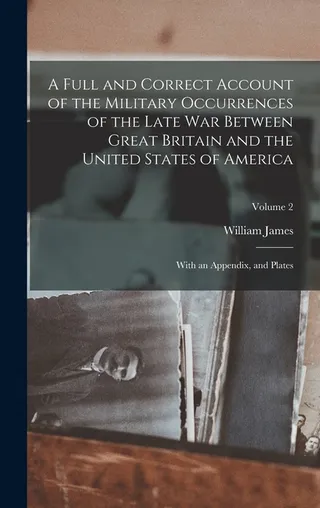 A Full and Correct Account of the Military Occurrences of the Late War Between Great Britain and the United States of America