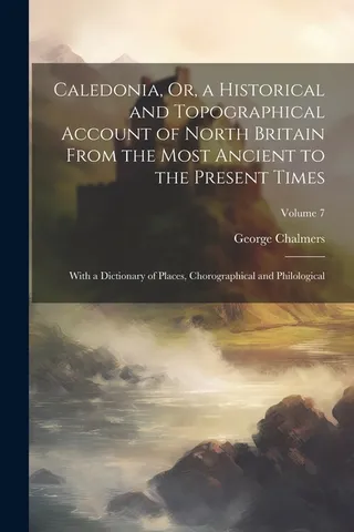 Caledonia, Or, a Historical and Topographical Account of North Britain From the Most Ancient to the Present Times