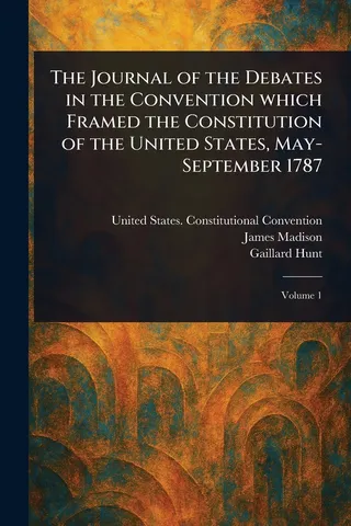 The Journal of the Debates in the Convention Which Framed the Constitution of the United States, May-September 1787