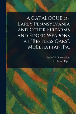 A CATALOGUE of Early Pennsylvania and Other Firearms and Edged Weapons at "Restless Oaks", McElhattan, Pa.