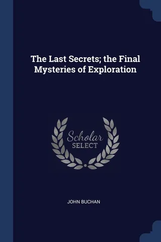 The Last Secrets; the Final Mysteries of Exploration