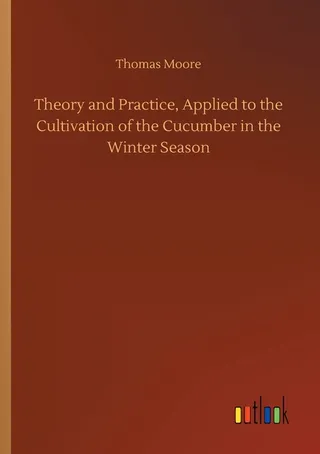 Theory and Practice, Applied to the Cultivation of the Cucumber in the Winter Season