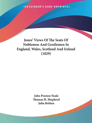 Jones' Views Of The Seats Of Noblemen And Gentlemen In England, Wales, Scotland And Ireland 1829