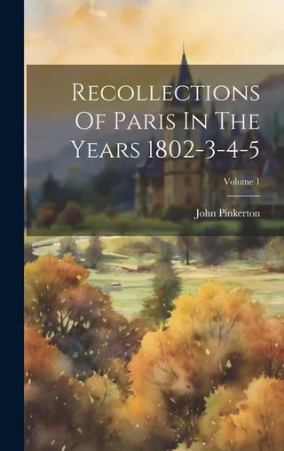 Recollections Of Paris In The Years 1802-3-4-5