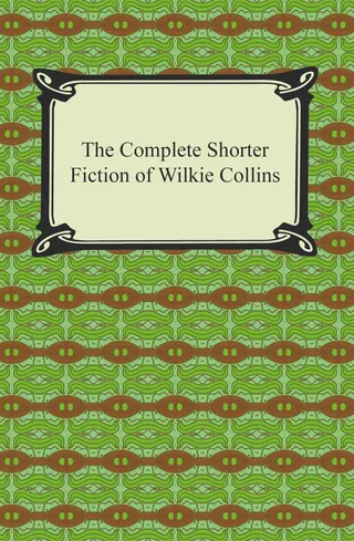 Complete Shorter Fiction of Wilkie Collins