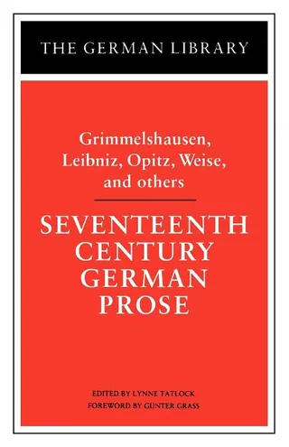 Seventeenth Century German Prose Grimmelshausen, Leibniz, Opitz, Weise, and Others