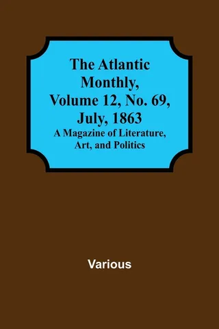 The Atlantic Monthly, Volume 12, No. 69, July, 1863; A Magazine of Literature, Art, and Politics