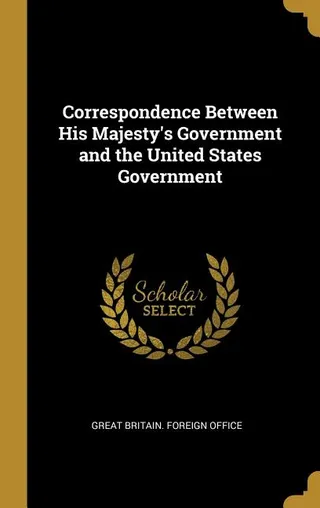 Correspondence Between His Majesty's Government and the United States Government