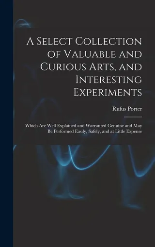 A Select Collection of Valuable and Curious Arts, and Interesting Experiments