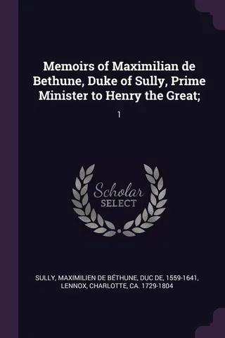 Memoirs of Maximilian de Bethune, Duke of Sully, Prime Minister to Henry the Great