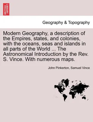 Modern Geography, a description of the Empires, states, and colonies, with the oceans, seas and islands in all parts of the World ... The Astronomical Introduction by the S. Vince. With numerous maps.
