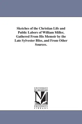 Sketches of the Christian Life and Public Labors of William Miller, Gathered From His Memoir by the Late Sylvester Bliss, and From Other Sources