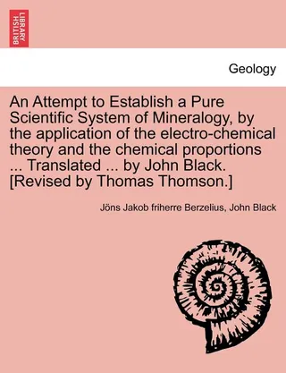 An Attempt to Establish a Pure Scientific System of Mineralogy, by the Application of the Electro-Chemical Theory and the Chemical Proportions ... Tr