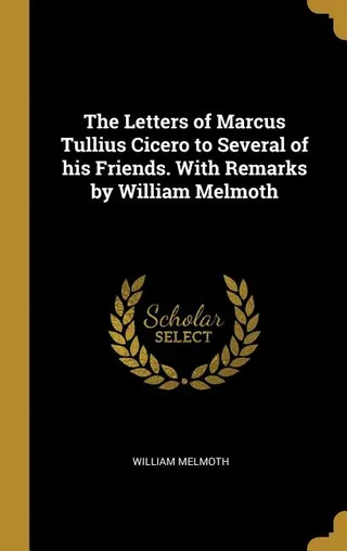 The Letters of Marcus Tullius Cicero to Several of his Friends