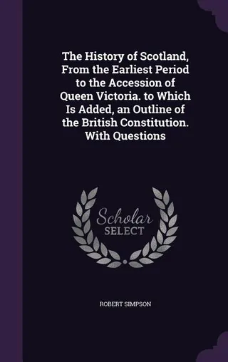The History of Scotland, From the Earliest Period to the Accession of Queen Victoria