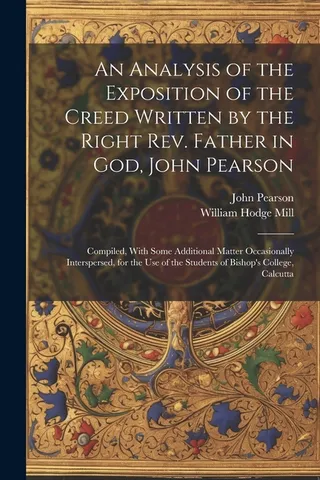 An Analysis of the Exposition of the Creed Written by the Right Father in God, John Pearson; Compiled, With Some Additional Matter Occasionally Interspersed, for the use of the Students of Bishop's College, Calcutta