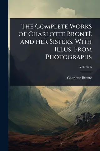 The Works of Charlotte Brontë and her Sisters. With Illus. From Photographs