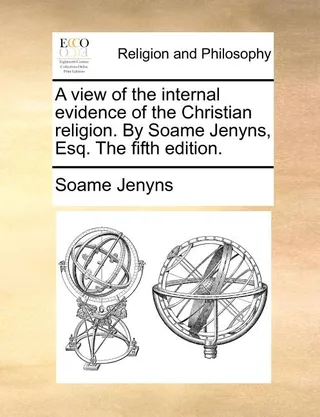 A view of the internal evidence of the Christian religion. By Soame Jenyns, Esq. The .
