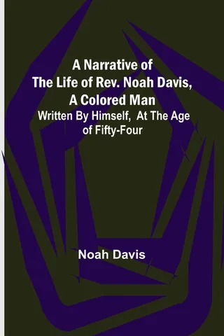 A Narrative of the Life of Rev. Noah Davis, A Colored Man; Written by Himself, At The Age of Fifty-Four
