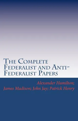 The Complete Federalist and Anti-Federalist Papers