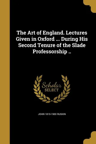 The Art of England. Lectures Given in Oxford ... During His Second Tenure of the Slade Professorship ..