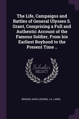The Life, Campaigns and Battles of General Ulysses S. Grant