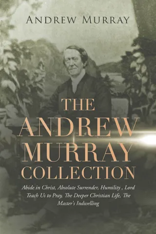 The Andrew Murray Collection: Abide in Christ, Absolute Surrender, Humility, Lord Teach Us to Pray, the Deeper Christian Life, the Master's Indwelling