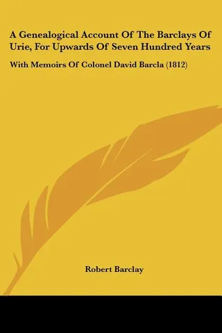 A Genealogical Account Of The Barclays Of Urie, For Upwards Of Seven Hundred Years