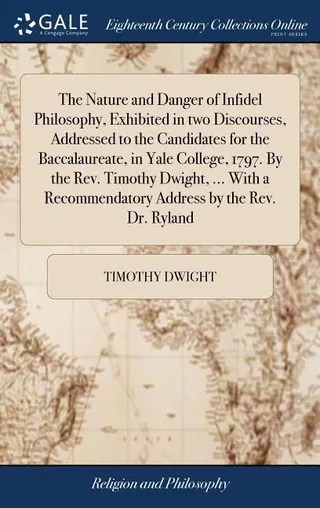 The Nature and Danger of Infidel Philosophy, Exhibited in two Discourses, Addressed to the Candidates for the Baccalaureate, in Yale College, 1797