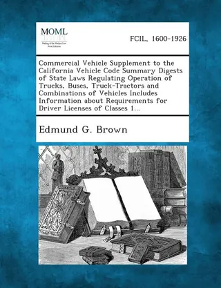 Commercial Vehicle Supplement to the California Vehicle Code Summary Digests of State Laws Regulating Operation of Trucks, Buses, Truck-Tractors and C