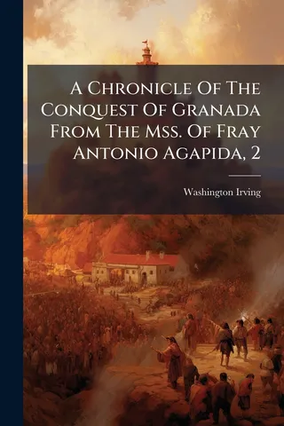 A Chronicle Of The Conquest Of Granada From The Mss. Of Fray Antonio Agapida