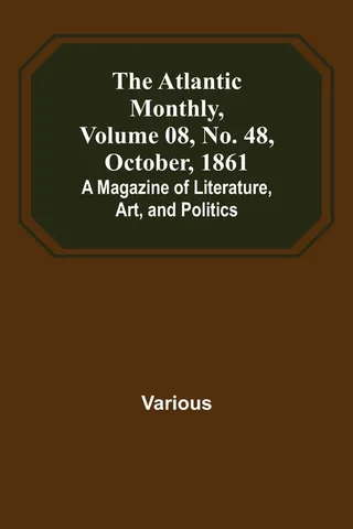 The Atlantic Monthly, Volume 08, No. 48, October, 1861; A Magazine of Literature, Art, and Politics