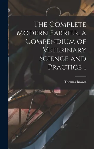 The Complete Modern Farrier, a Compendium of Veterinary Science and Practice