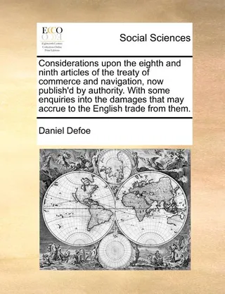 Considerations upon the eighth and ninth articles of the treaty of commerce and navigation, now publish'd by authority. With some enquiries into the damages that may accrue to the English trade from them.