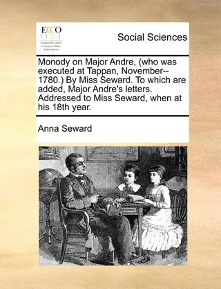 Monody on Andre, who was executed at Tappan, November--1780. By Miss Seward. To which are added, Andre's letters. Addressed to Miss Seward, when at his 18th year.