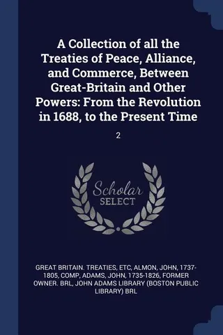A Collection of all the Treaties of Peace, Alliance, and Commerce, Between Great-Britain and Other Powers