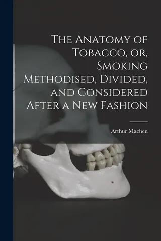 The Anatomy of Tobacco, or, Smoking Methodised, Divided, and Considered After a Fashion