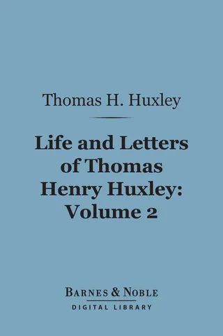 Life and Letters of Thomas Henry Huxley, Volume 2 (Barnes & Noble Digital Library)