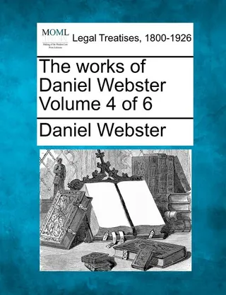 The works of Daniel Webster Volume 4 of 6