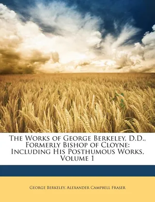 The Works of George Berkeley, D.D., Formerly Bishop of Cloyne
