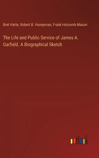 The Life and Public Service of James A. Garfield. A Biographical Sketch