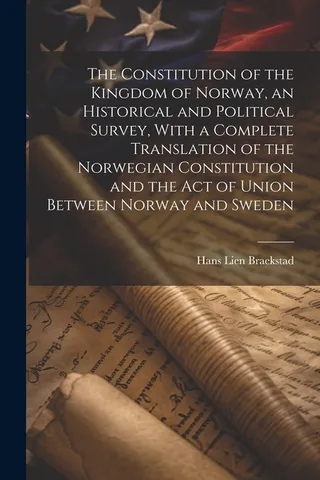 The Constitution of the Kingdom of Norway, an Historical and Political Survey, With a Translation of the Norwegian Constitution and the Act of Union Between Norway and Sweden