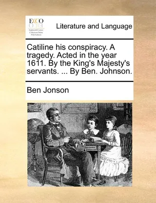 Catiline His Conspiracy Tragedy Acted in the Year 1611 by the King's Majesty's Servants