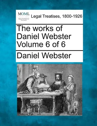 The works of Daniel Webster Volume 6 of 6