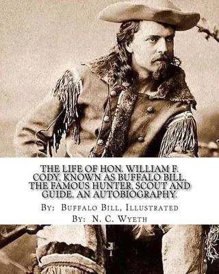 The Life of Hon. William F. Cody, Known as Buffalo Bill, the Famous Hunter, Scout and Guide
